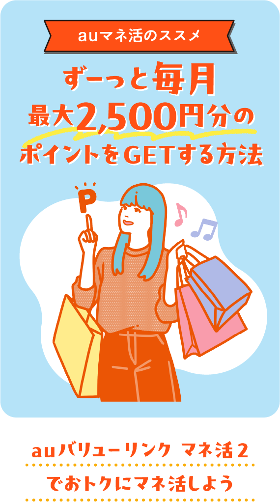 auマネ活のススメ ずーっと毎月最大2,500円分のポイントをGETする方法 auバリューリンク マネ活2でおトクにマネ活しよう