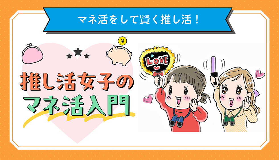 推し活女子のマネ活入門！