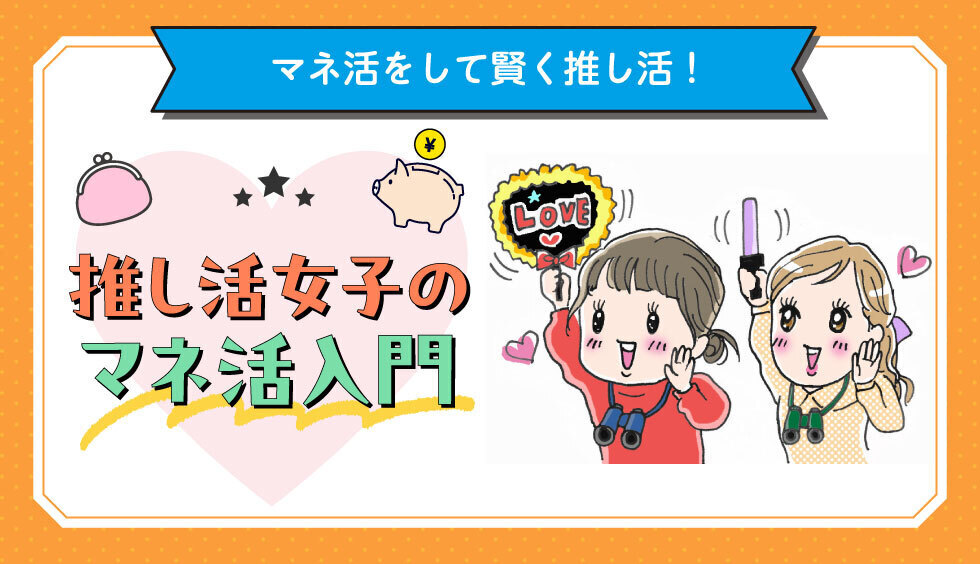 【マネ活をして賢く推し活！】推し活女子のマネ活入門！