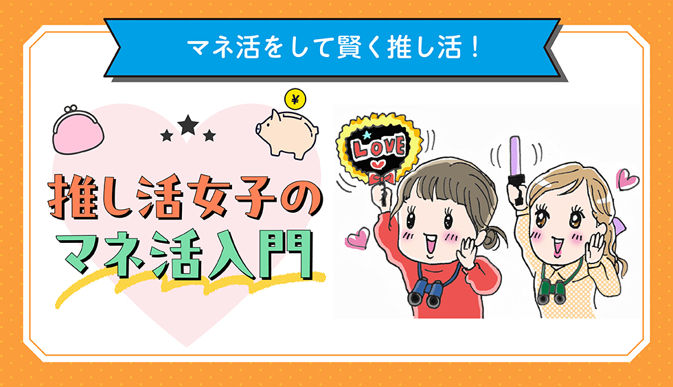 【マネ活で推し活がもっと楽しく！】推し活女子のマネ活入門！